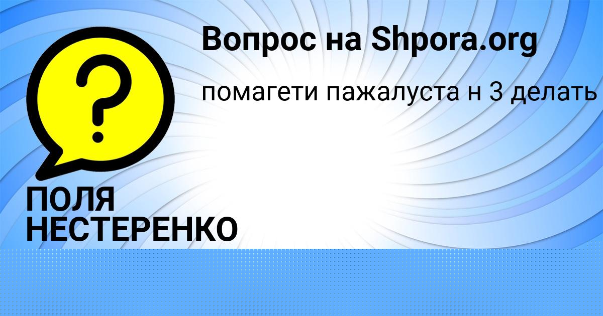 Картинка с текстом вопроса от пользователя ПОЛЯ НЕСТЕРЕНКО