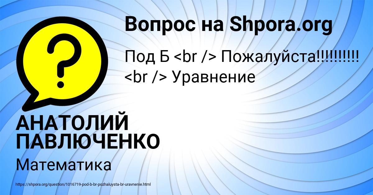 Картинка с текстом вопроса от пользователя АНАТОЛИЙ ПАВЛЮЧЕНКО