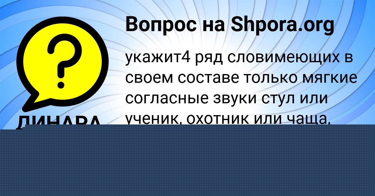 Картинка с текстом вопроса от пользователя ДИНАРА ПАНЮТИНА