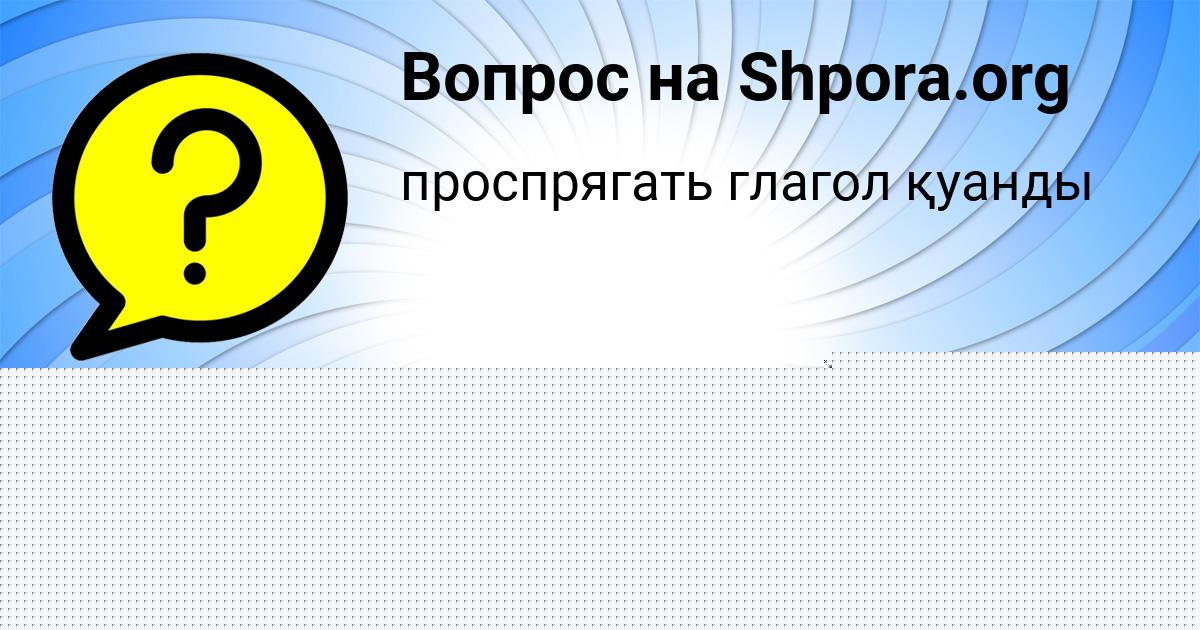 Картинка с текстом вопроса от пользователя Василиса Столяренко