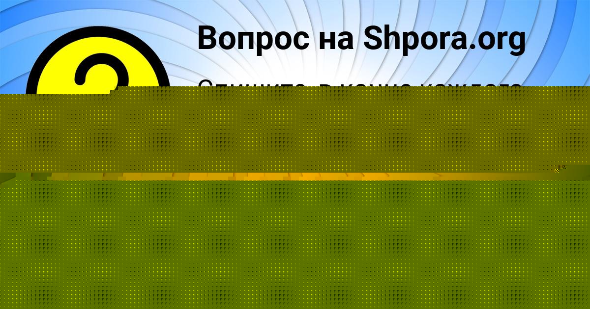 Картинка с текстом вопроса от пользователя Ленчик Антипенко