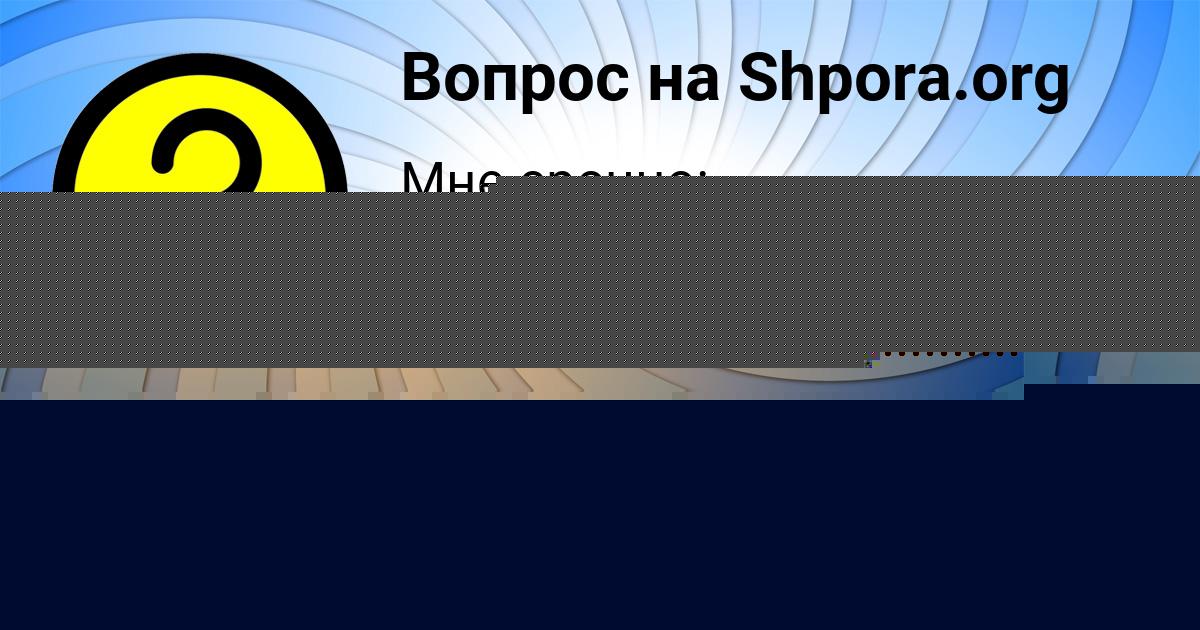 Картинка с текстом вопроса от пользователя Ксюха Саввина
