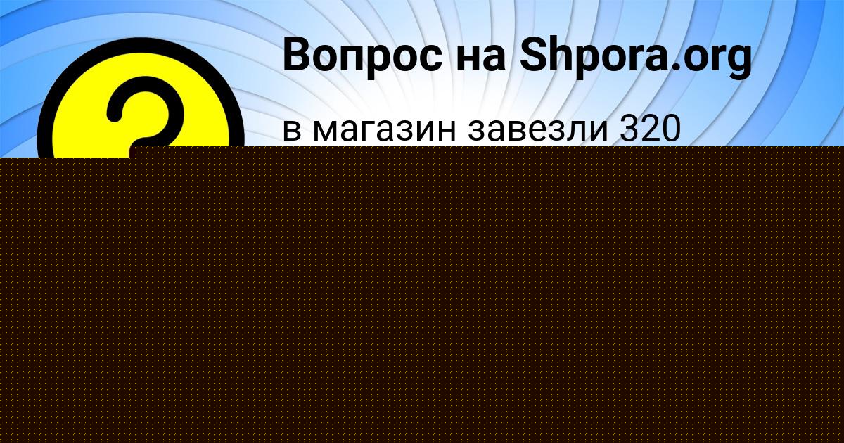 Картинка с текстом вопроса от пользователя Каролина Грищенко