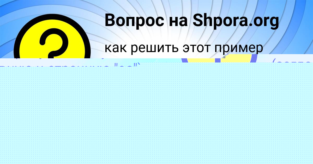 Картинка с текстом вопроса от пользователя КАТЮША ВОВК