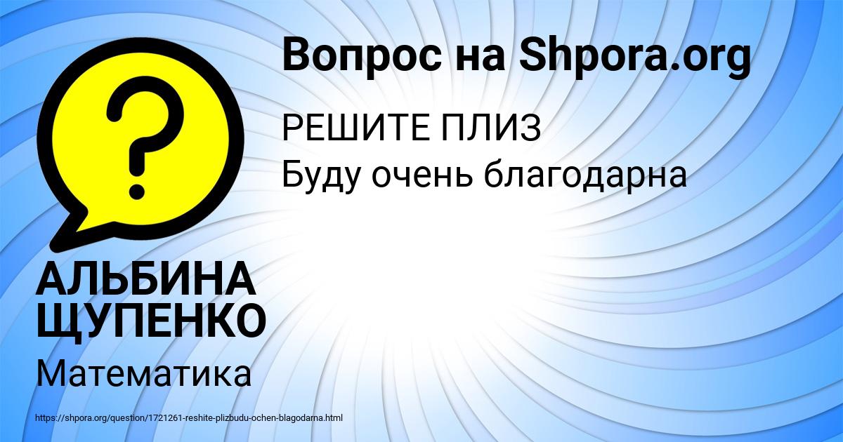 Картинка с текстом вопроса от пользователя АЛЬБИНА ЩУПЕНКО