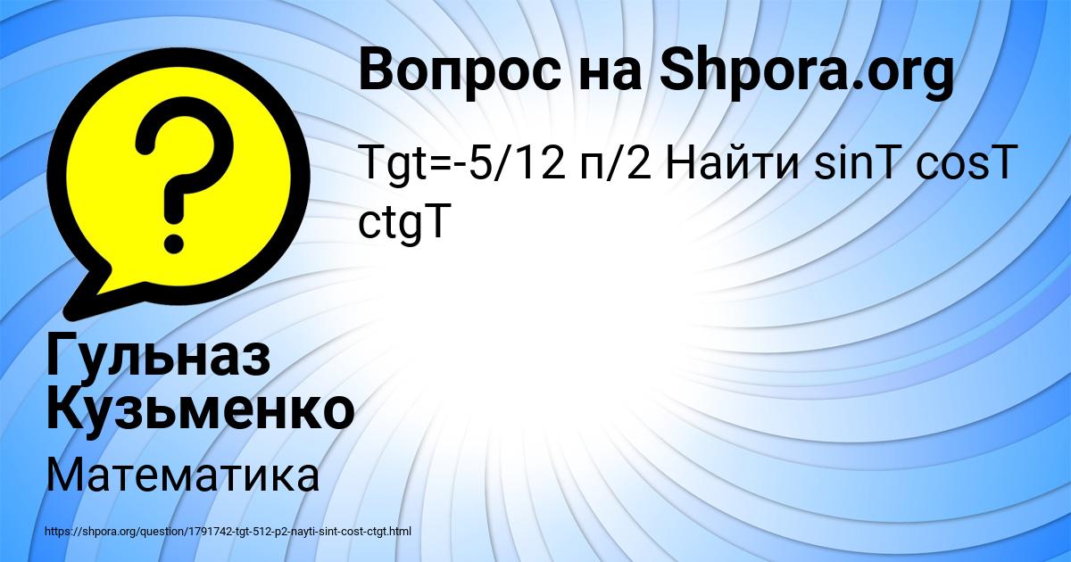 Tgt=-5/12 п/2 Найти sinT cosT ctgT