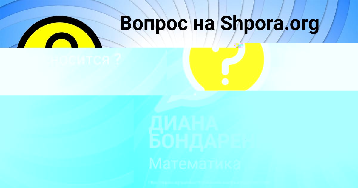 Картинка с текстом вопроса от пользователя ДИАНА БОНДАРЕНКО