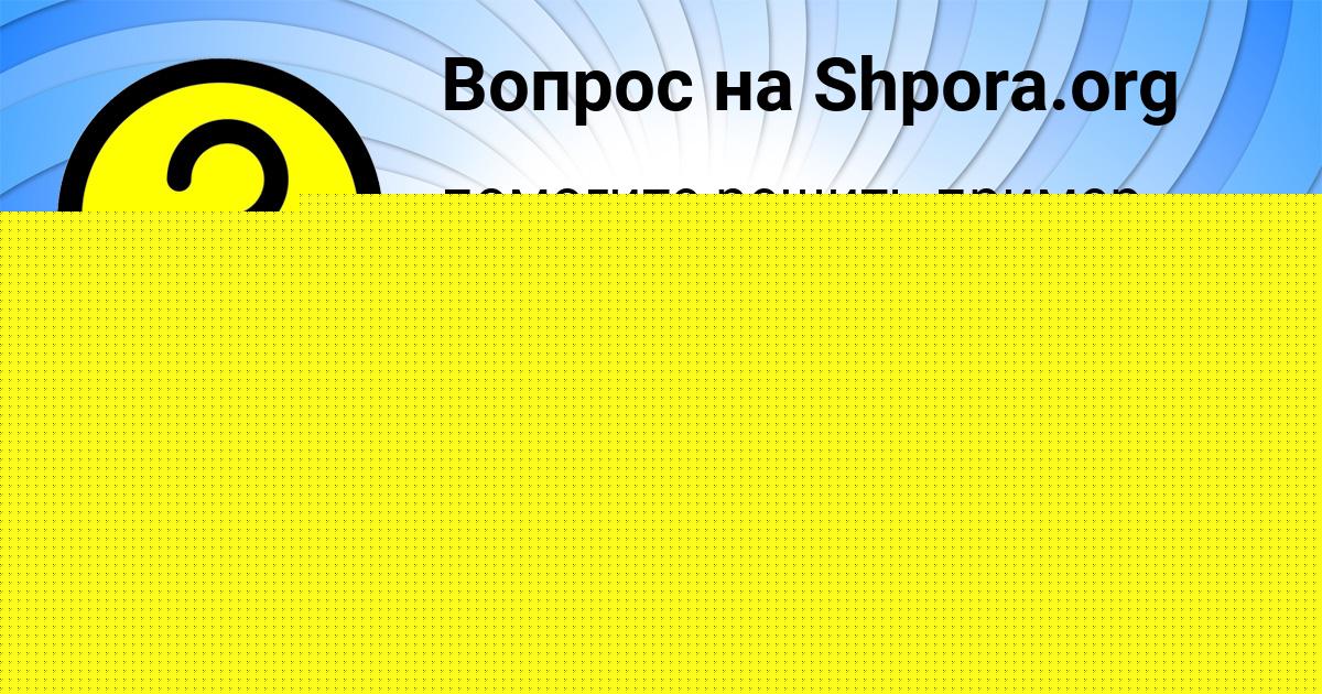 Картинка с текстом вопроса от пользователя Егорка Ломов