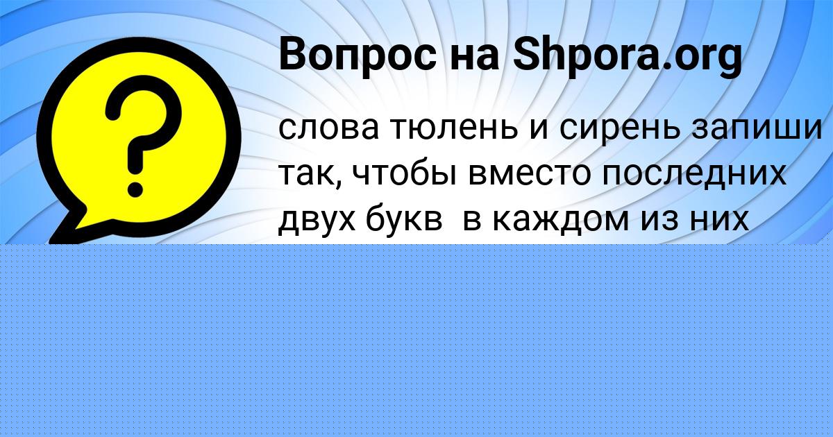 Картинка с текстом вопроса от пользователя Аврора Заболотнова