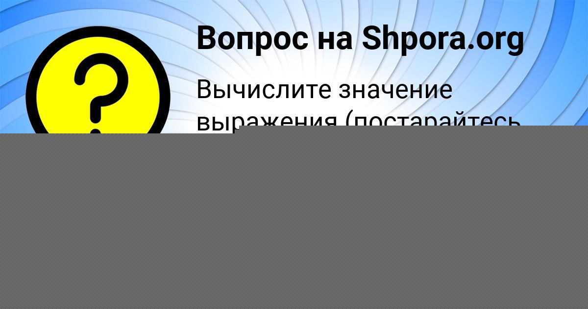 Картинка с текстом вопроса от пользователя Ануш Карасёва