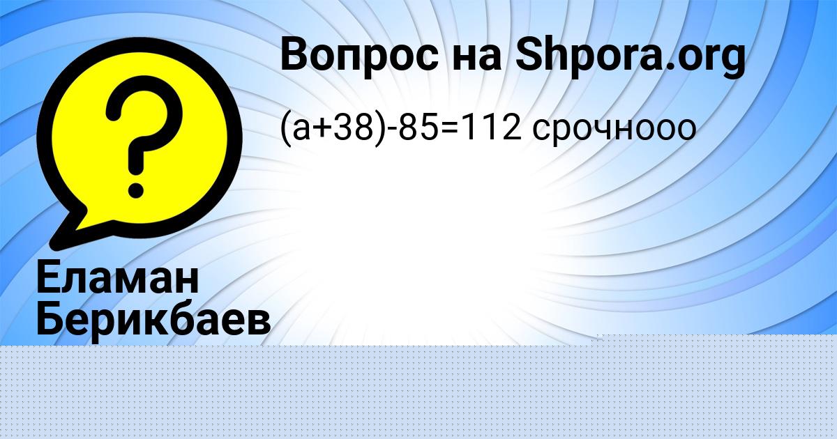 Картинка с текстом вопроса от пользователя Еламан Берикбаев