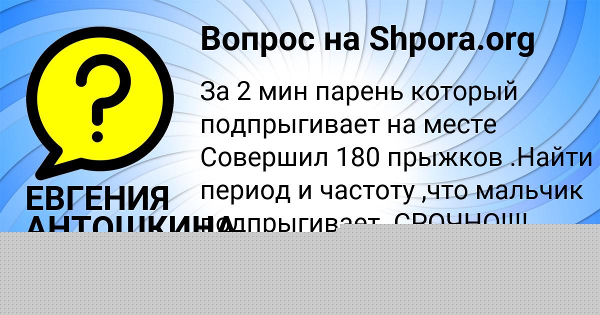 Картинка с текстом вопроса от пользователя ЕВГЕНИЯ АНТОШКИНА