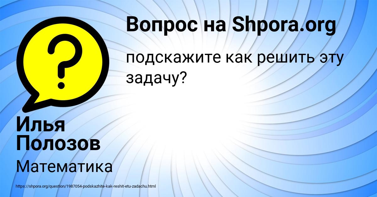 Картинка с текстом вопроса от пользователя Илья Полозов