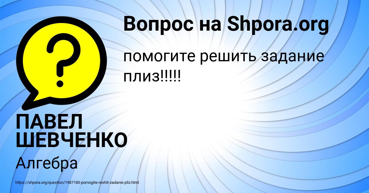 Картинка с текстом вопроса от пользователя ПАВЕЛ ШЕВЧЕНКО