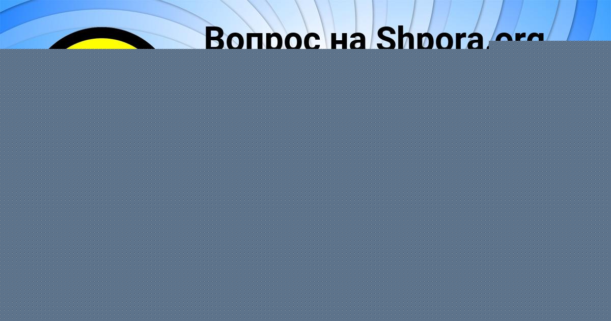 Картинка с текстом вопроса от пользователя РАДМИЛА МОРОЗ