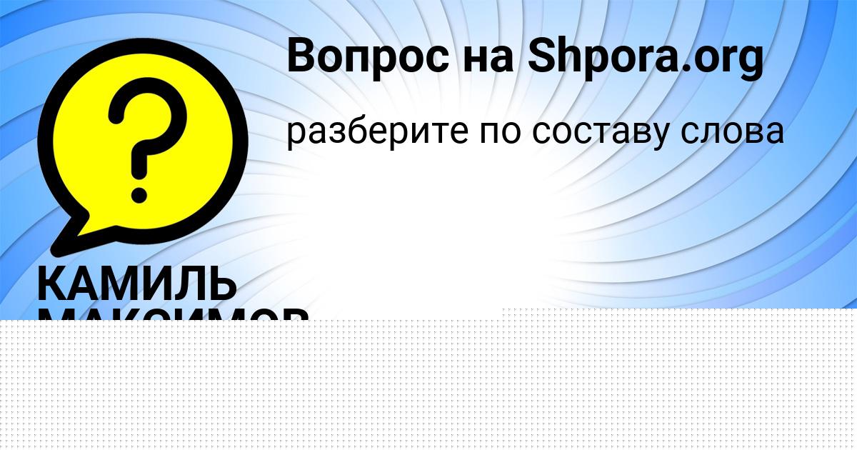 Картинка с текстом вопроса от пользователя КАМИЛЬ МАКСИМОВ
