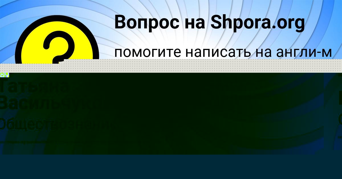 Картинка с текстом вопроса от пользователя Татьяна Васильчукова