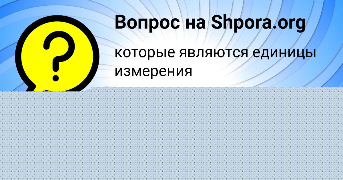 Картинка с текстом вопроса от пользователя евелина Слатинаа