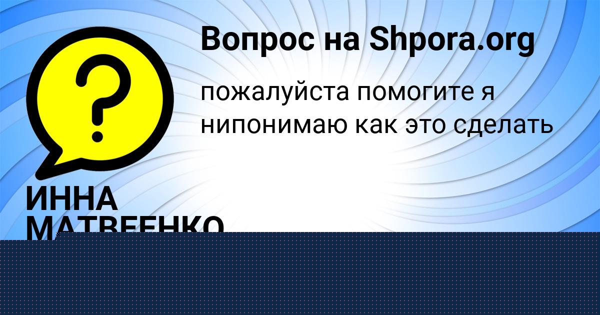 Картинка с текстом вопроса от пользователя ИННА МАТВЕЕНКО