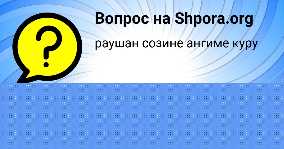 Картинка с текстом вопроса от пользователя Таисия Кондратенко