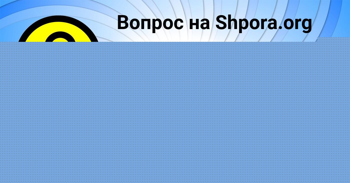 Картинка с текстом вопроса от пользователя АЛСУ КАМЫШЕВА