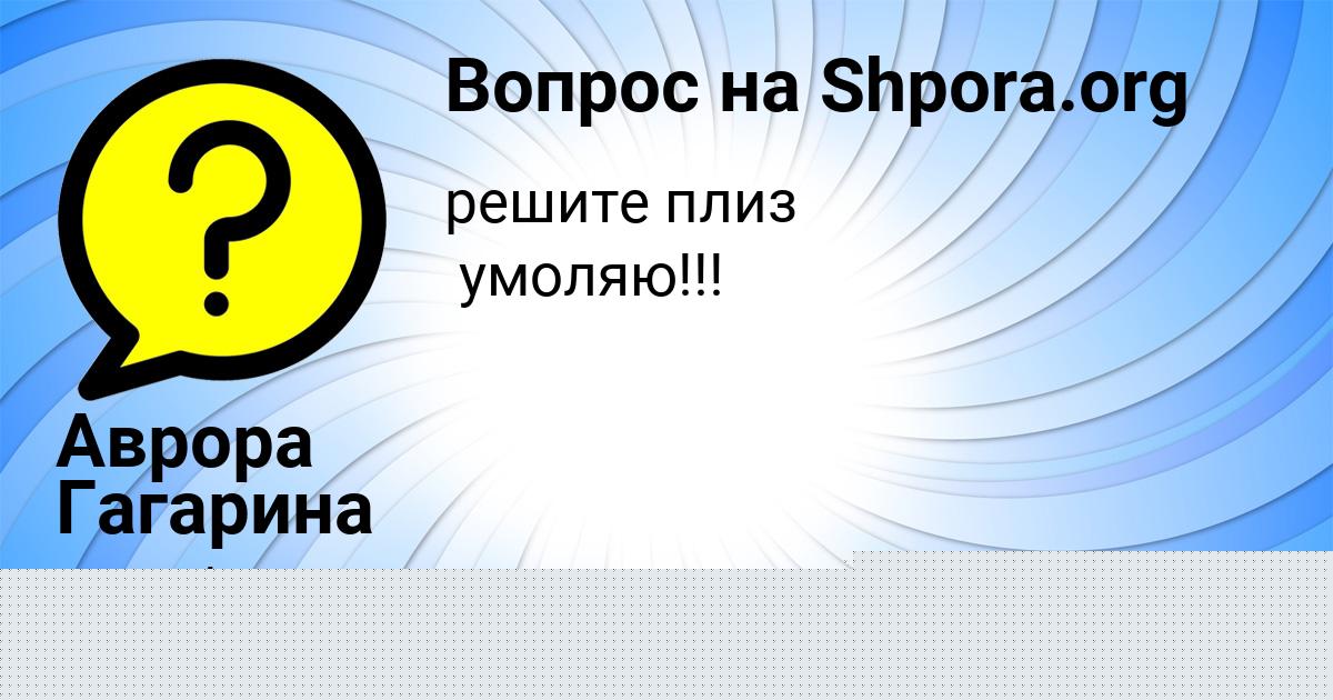Картинка с текстом вопроса от пользователя КАРОЛИНА ВЛАСЕНКО