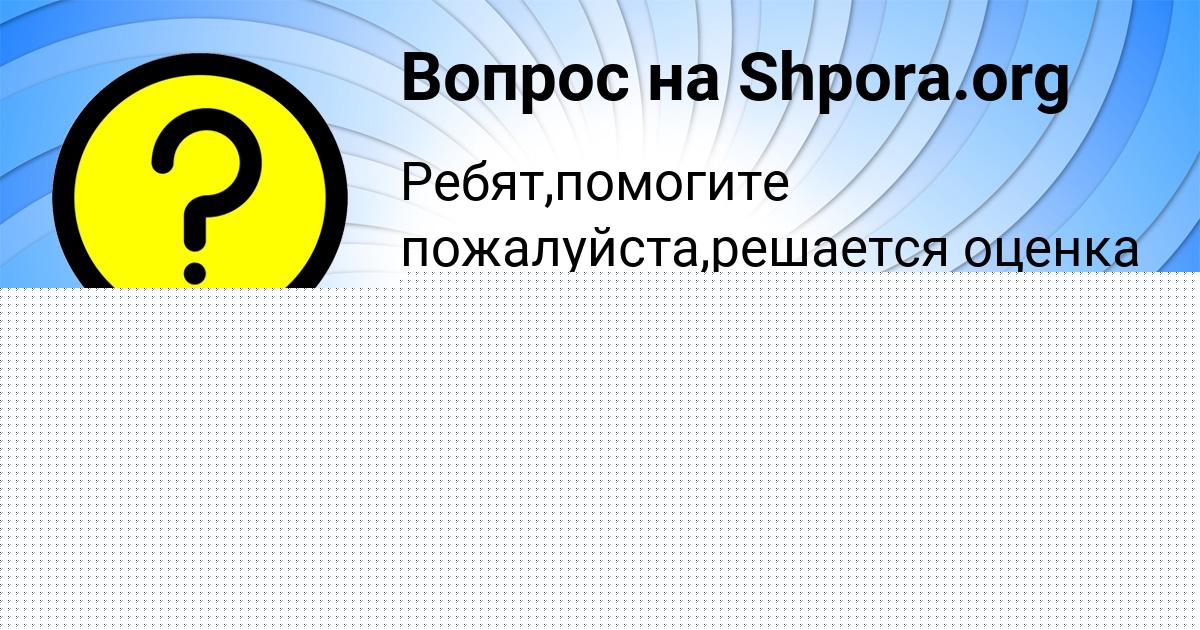 Картинка с текстом вопроса от пользователя Даня Брусилов