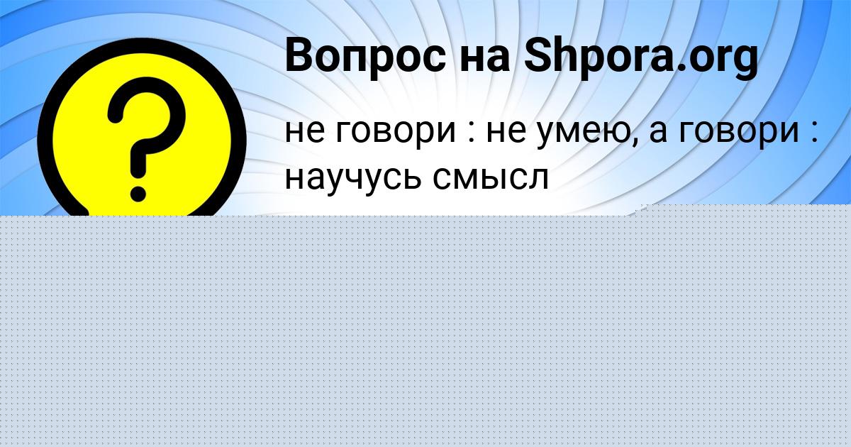 Картинка с текстом вопроса от пользователя Марина Красильникова