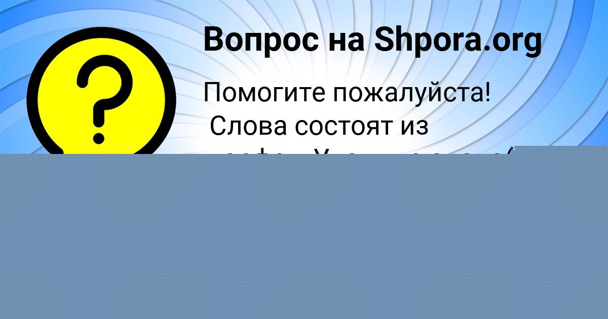 Картинка с текстом вопроса от пользователя КАТЯ БОРЩ