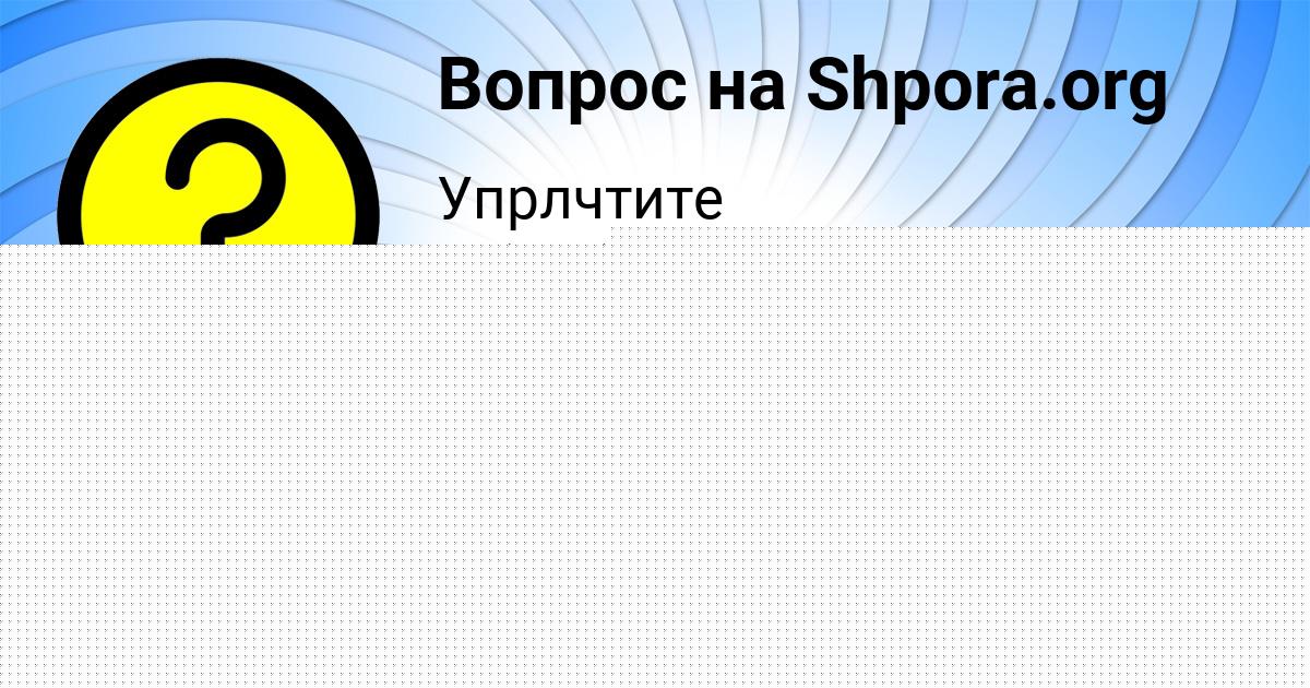 Картинка с текстом вопроса от пользователя Коля Моисеев