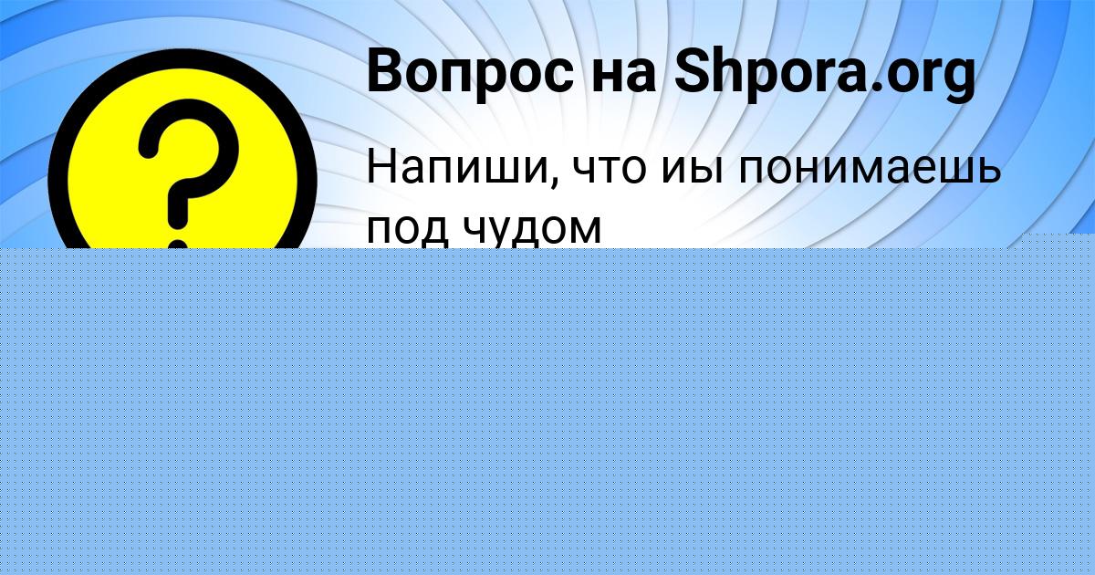 Картинка с текстом вопроса от пользователя Ленчик Ломова