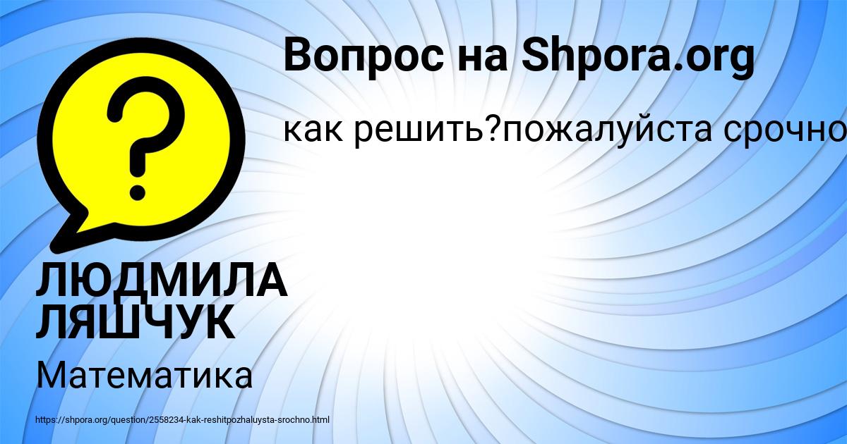 Картинка с текстом вопроса от пользователя ЛЮДМИЛА ЛЯШЧУК