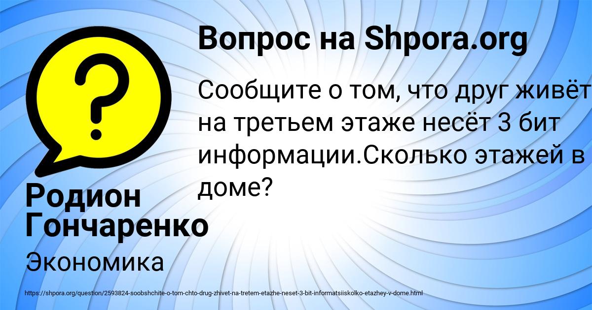 Установи точно. Сообщение о том что ваш друг живет на 10 этаже несет 4 бита информации. Сообщение о том что ваш друг живет на 10 этаже несет 4 бита. Сообщение о том что ваш друг живет на 6 этаже несет 4 бита. Сколько этажей в твоем доме ?ответ на вопросы.