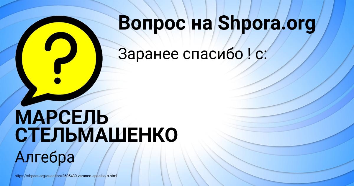Картинка с текстом вопроса от пользователя МАРСЕЛЬ СТЕЛЬМАШЕНКО