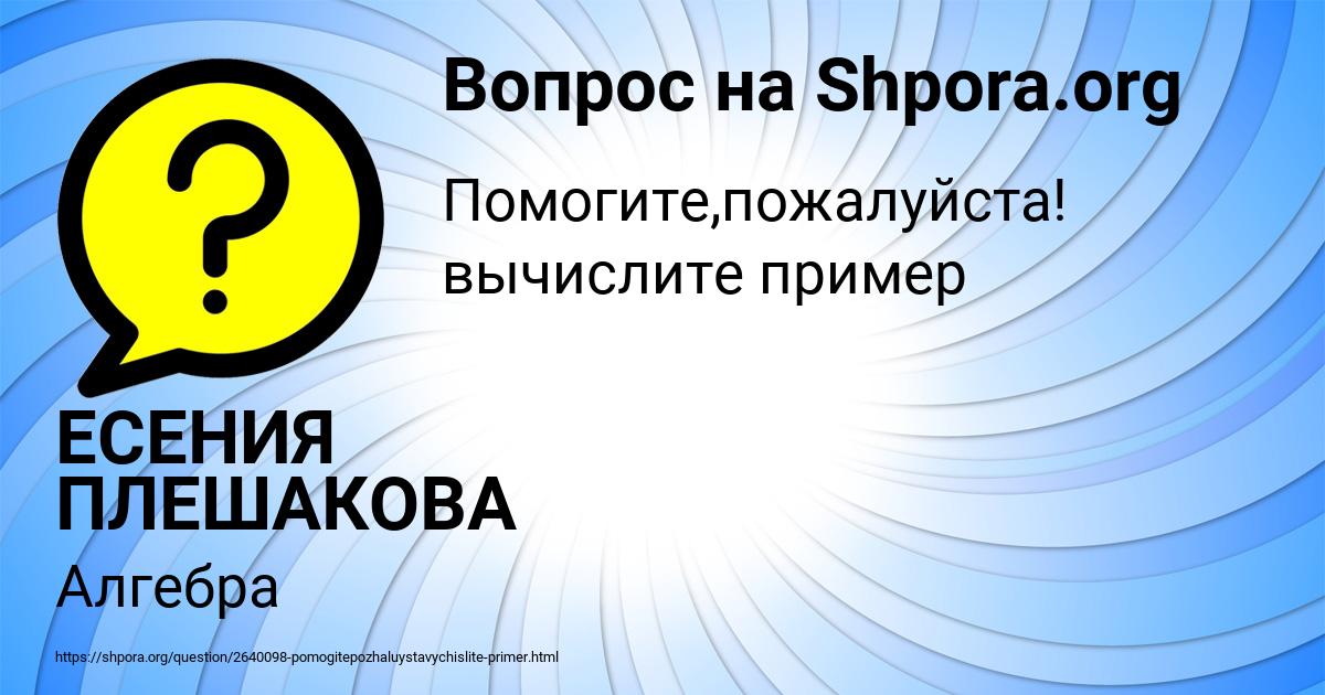 Картинка с текстом вопроса от пользователя ЕСЕНИЯ ПЛЕШАКОВА