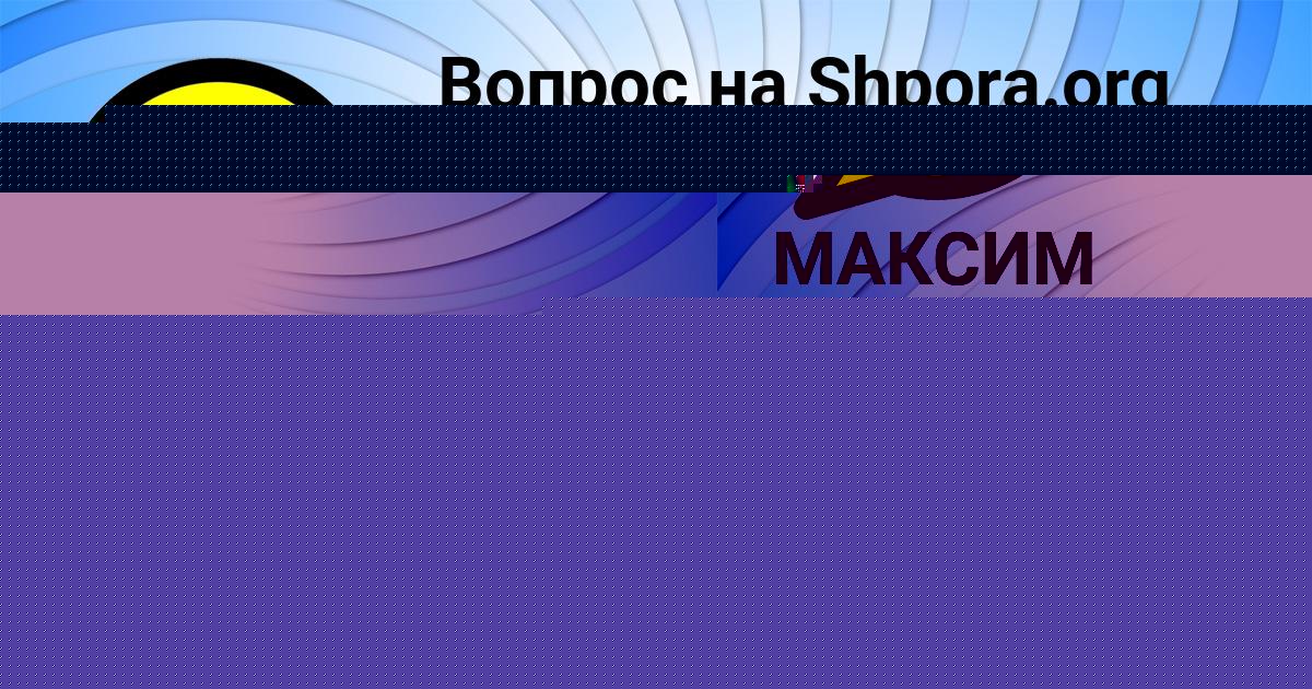 Картинка с текстом вопроса от пользователя МАКСИМ ЛЫСЕНКО