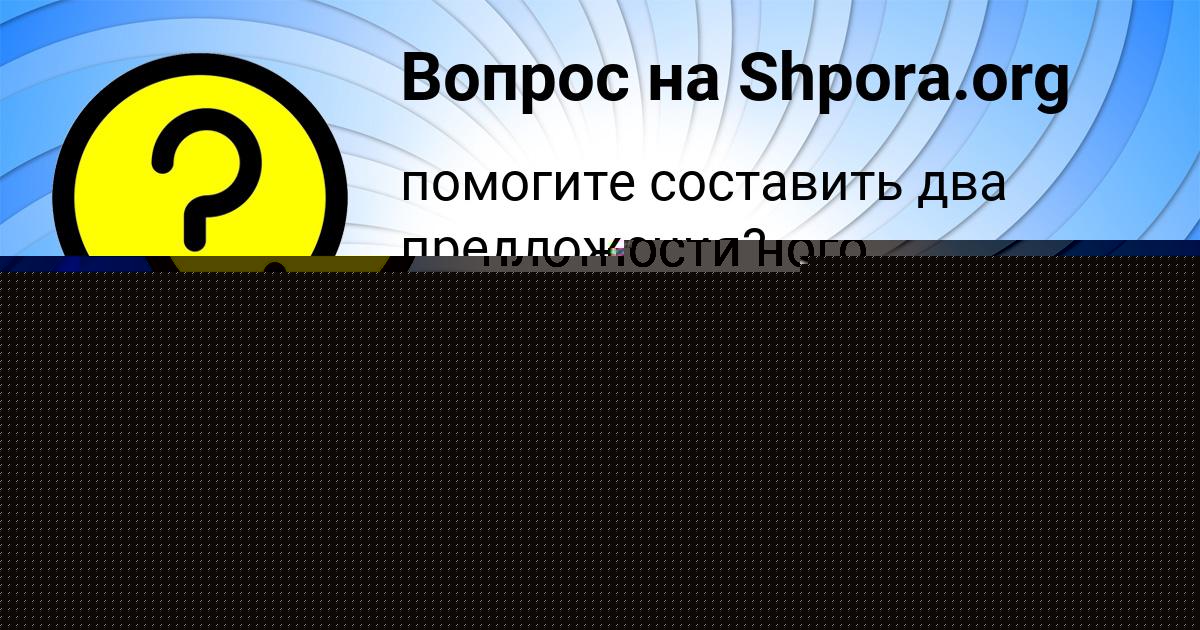 Картинка с текстом вопроса от пользователя Аида Кобчык