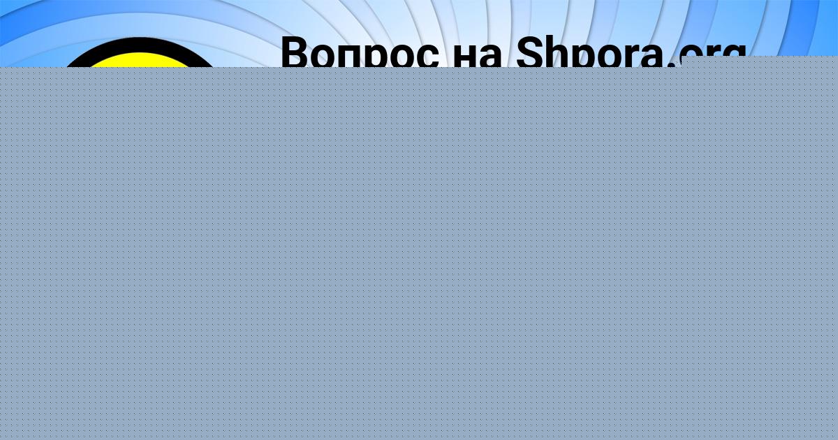 Картинка с текстом вопроса от пользователя МАЛИКА ЩУЧКА