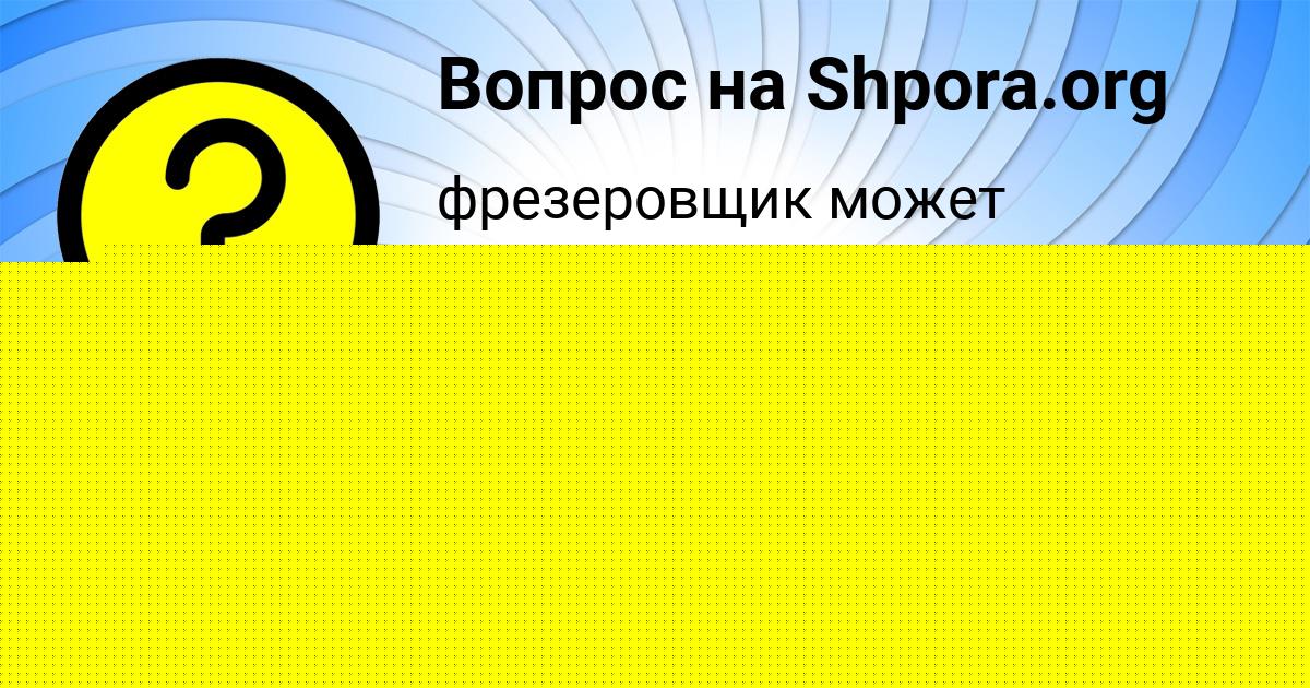 Картинка с текстом вопроса от пользователя Саша Лешкова