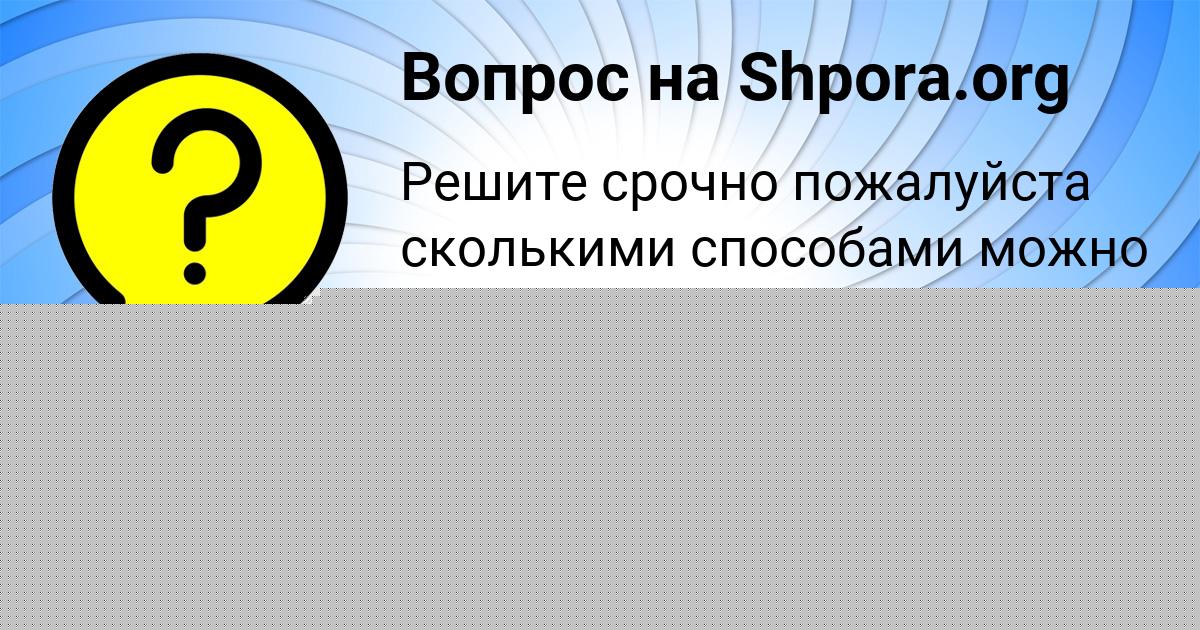 Картинка с текстом вопроса от пользователя Маргарита Кузнецова