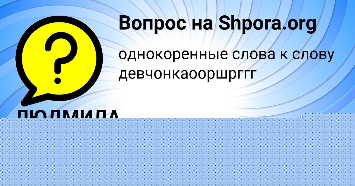 Картинка с текстом вопроса от пользователя ЛЮДМИЛА КУЗНЕЦОВА