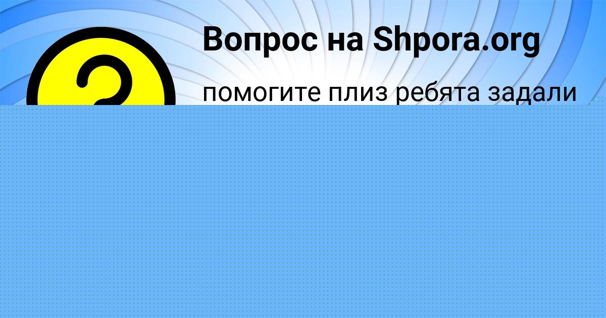 Картинка с текстом вопроса от пользователя ЕСЕНИЯ ВЕДМИДЬ