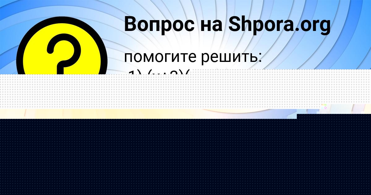 Картинка с текстом вопроса от пользователя КСЮША АНИЩЕНКО