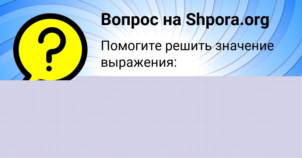 Картинка с текстом вопроса от пользователя Милана Воробьёва