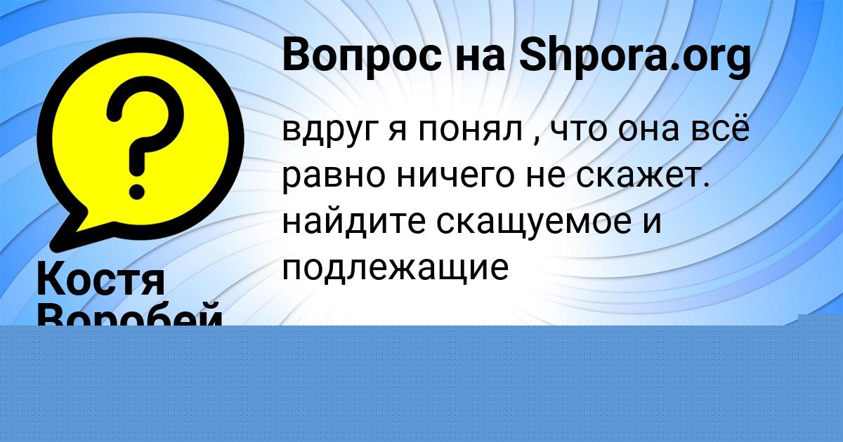 Картинка с текстом вопроса от пользователя Костя Воробей