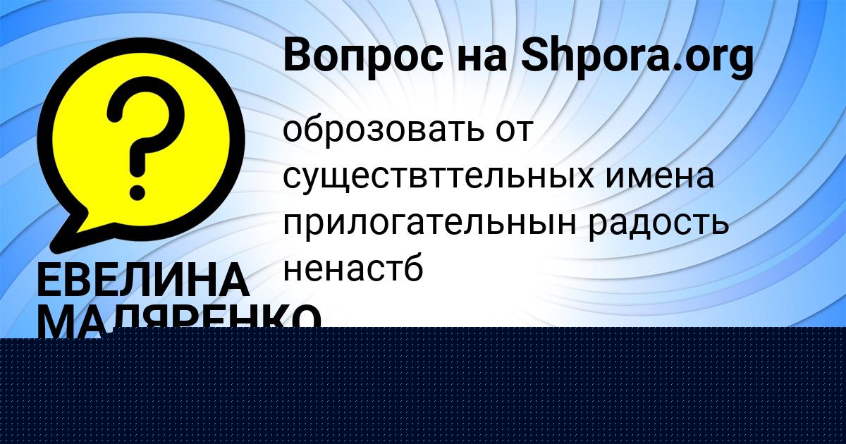 Картинка с текстом вопроса от пользователя ЕВЕЛИНА МАЛЯРЕНКО