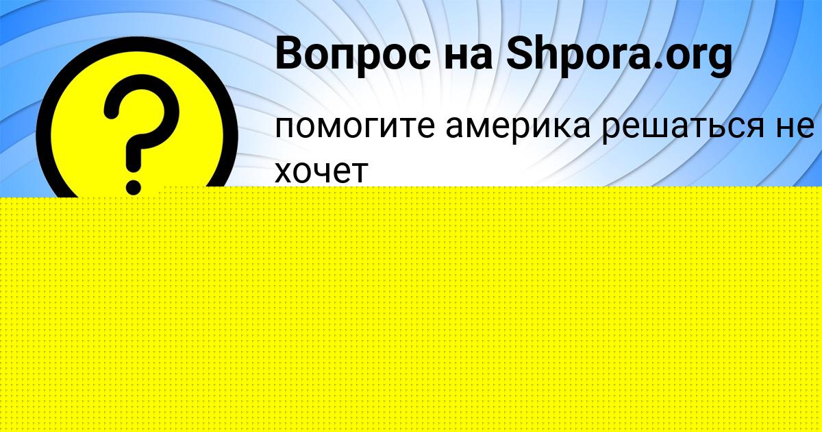 Картинка с текстом вопроса от пользователя Сеня Иваненко