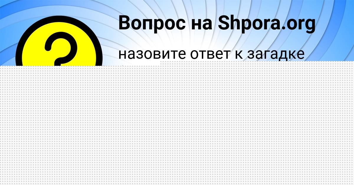 Картинка с текстом вопроса от пользователя Айжан Сковорода