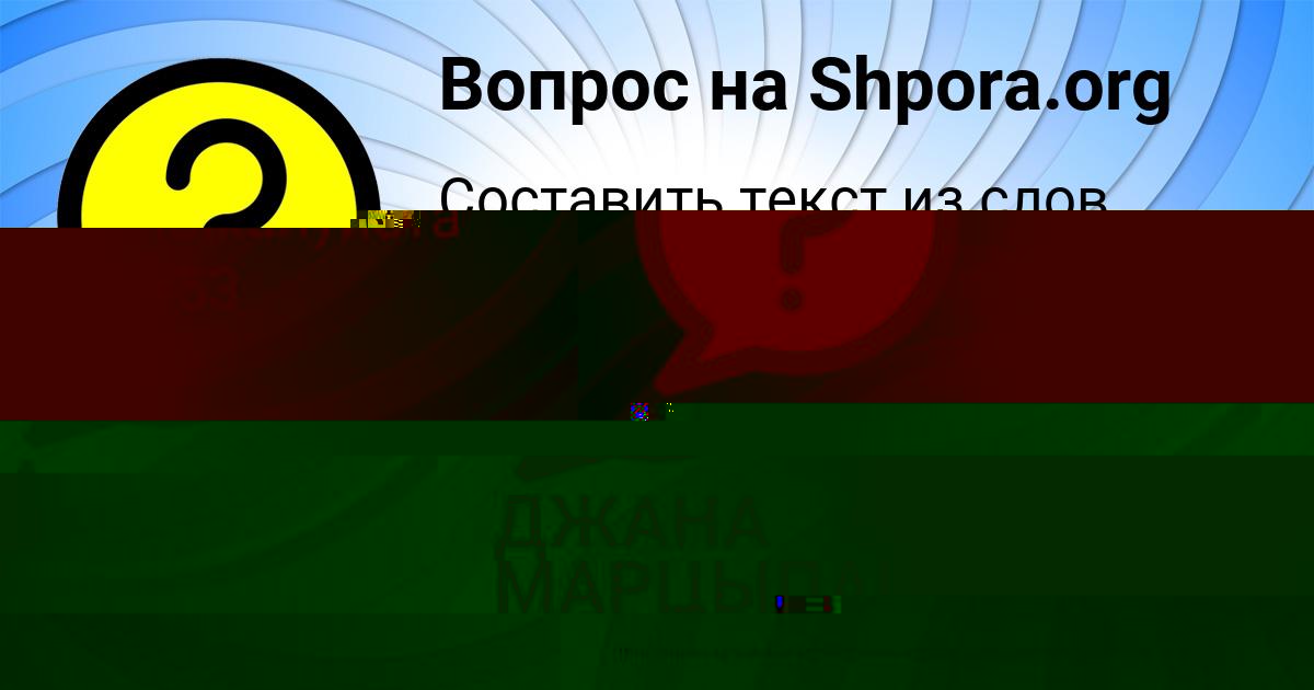 Картинка с текстом вопроса от пользователя ДЖАНА МАРЦЫПАН