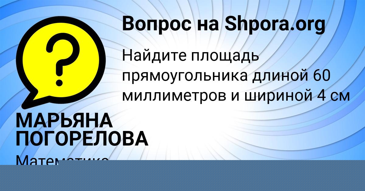 Картинка с текстом вопроса от пользователя МАРЬЯНА ПОГОРЕЛОВА